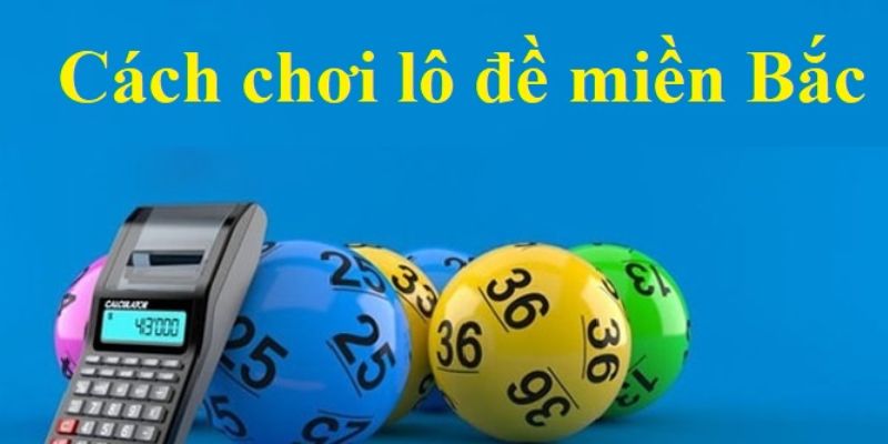 Cách chơi lô đề miền Bắc đơn giản, dễ hiểu